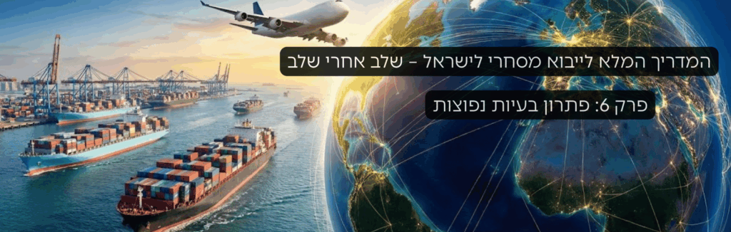 פרק 6 פתרון בעיות נפוצות בייבוא – המדריך המלא ליבוא מסחרי לישראל