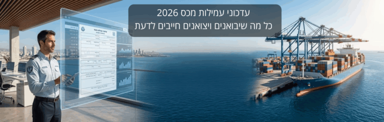 עדכוני עמילות מכס 2026: כל מה שיבואנים ויצואנים חייבים לדעת