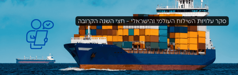 סקר עלויות השילוח העולמי והישראלי – חצי השנה הקרובה