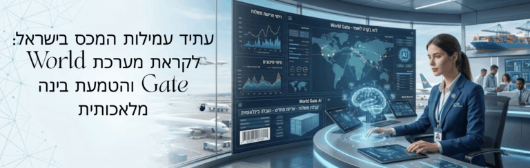 עתיד עמילות המכס בישראל: לקראת מערכת World Gate והטמעת בינה מלאכותית